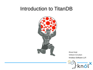 Introduction to TitanDB
Bharat Singh
Software Consultant
Knoldus Software LLP.
 