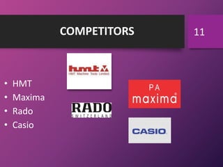 COMPETITORS
• HMT
• Maxima
• Rado
• Casio
11
 