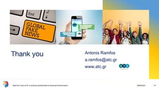 Thank you Antonis Ramfos
a.ramfos@atc.gr
www.atc.gr
Meet the Future of AI: Countering Sophisticated & Advanced Disinformation 29/06/2023 11
 