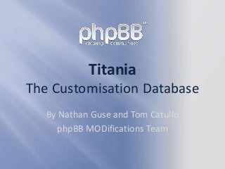 Titania
The Customisation Database
By Nathan Guse and Tom Catullo
phpBB MODifications Team
 
