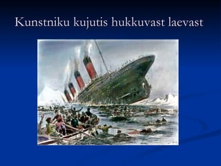 Kunstniku kujutis hukkuvast laevast
 