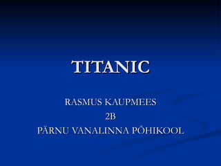 TITANIC
    RASMUS KAUPMEES
           2B
PÄRNU VANALINNA PÕHIKOOL
 