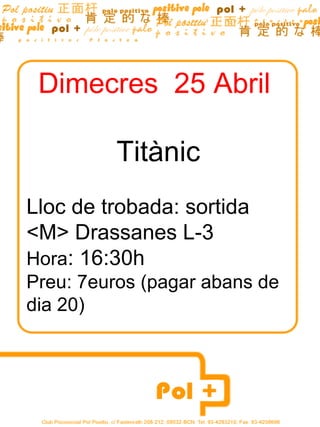 Dimecres 25 Abril

         Titànic
Lloc de trobada: sortida
<M> Drassanes L-3
Hora: 16:30h
Preu: 7euros (pagar abans de
dia 20)
 
