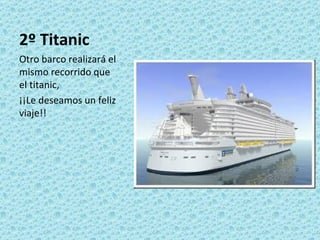 2º Titanic
Otro barco realizará el
mismo recorrido que
el titanic,
¡¡Le deseamos un feliz
viaje!!
 