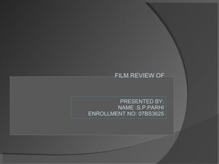 FILM REVIEW OF PRESENTED BY: NAME :S.P.PARHI ENROLLMENT NO: 07BS3625
