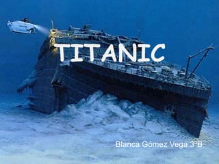 TITANIC


   Blanca Gómez Vega 3ºB
 