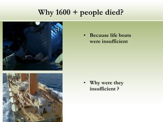 Why 1600 + people died? Because life boats were insufficient Why were they insufficient ? 