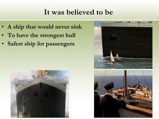 It was believed to be  A ship that would never sink To have the strongest hull Safest ship for passengers 