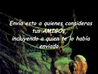 Envía esto a quienes consideras tus AMIGOs,  incluyendo a quien te lo había enviado.   