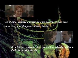 En el baile, empieza a pensar de otra manera, la vida tiene otra cara, y está a punto de descubrirla   Pero Cal, percatándose de lo que está sucediendo, le dice a Jack que se aleje de ella  