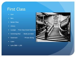 First Class
 Gym
 Bars
 Barber Shop
 Library
 Lounges - First Class Grand Staircase
 Swimming Pool - Maids provided
...