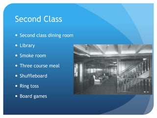 Second Class
 Second class dining room
 Library
 Smoke room
 Three course meal
 Shuffleboard
 Ring toss
 Board games
 