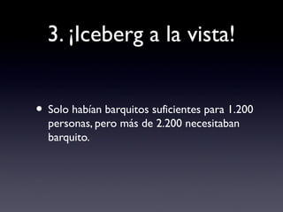3. ¡Iceberg a la vista!
• Solo habían barquitos suficientes para 1.200
personas, pero más de 2.200 necesitaban
barquito.
 