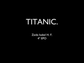 Zaida Isabel H. F.
4º EPO
TITANIC.
 