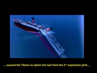….caused the Titanic to splint into two from the 2nd
expansion joint…
 