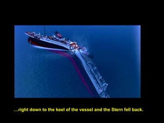 …right down to the keel of the vessel and the Stern fell back.
 