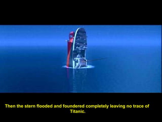 Then the stern flooded and foundered completely leaving no trace of
Titanic.
 