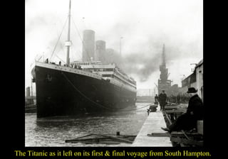 The Titanic as it left on its first & final voyage from South Hampton. 
 