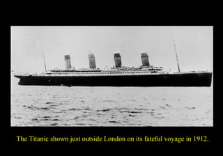 The Titanic shown just outside London on its fateful voyage in 1912. 
 