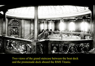 Two views of the grand staircase between the boat deck 
and the promenade deck aboard the RMS Titanic. 
 
