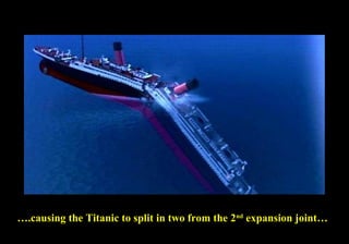 ….causing the Titanic to split in two from the 2nd expansion joint… 
 