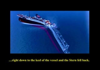 …right down to the keel of the vessel and the Stern fell back. 
 