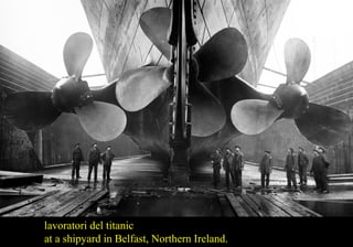 lavoratori del titanic 
at a shipyard in Belfast, Northern Ireland. 
 