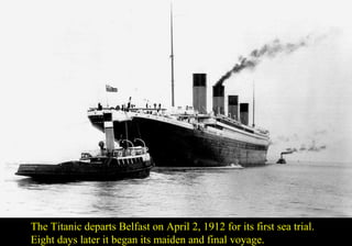 The Titanic departs Belfast on April 2, 1912 for its first sea trial. 
Eight days later it began its maiden and final voyage. 
 