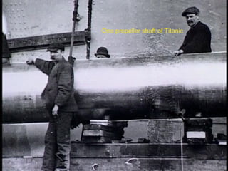 One propeller shaft of Titanic
 