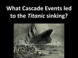 What Cascade Events led
to the Titanic sinking?
 