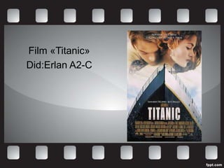 Film «Titanic»
Did:Erlan A2-C
 