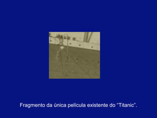 Fragmento da única película existente do “Titanic”. 
 