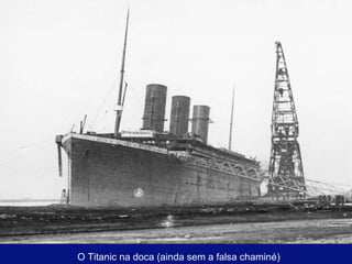 O Titanic na doca (ainda sem a falsa chaminé) 