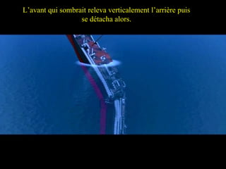 The Bow submerged completely by pulling down the Stern vertically and then finally detached L’avant qui sombrait releva verticalement l’arrière puis se détacha alors. 