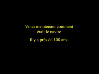 This is how  she looked liked 95 years  ago Voici maintenant comment était le navire il y a près de 100 ans. 