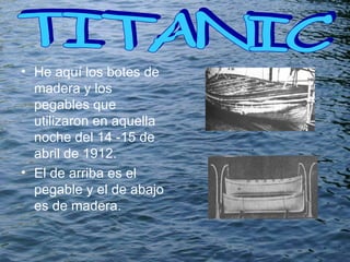He aquí los botes de madera y los pegables que utilizaron en aquella noche del 14 -15 de abril de 1912. El de arriba es el pegable y el de abajo es de madera. TITANIC  
