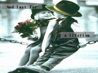 And last for a lifetime