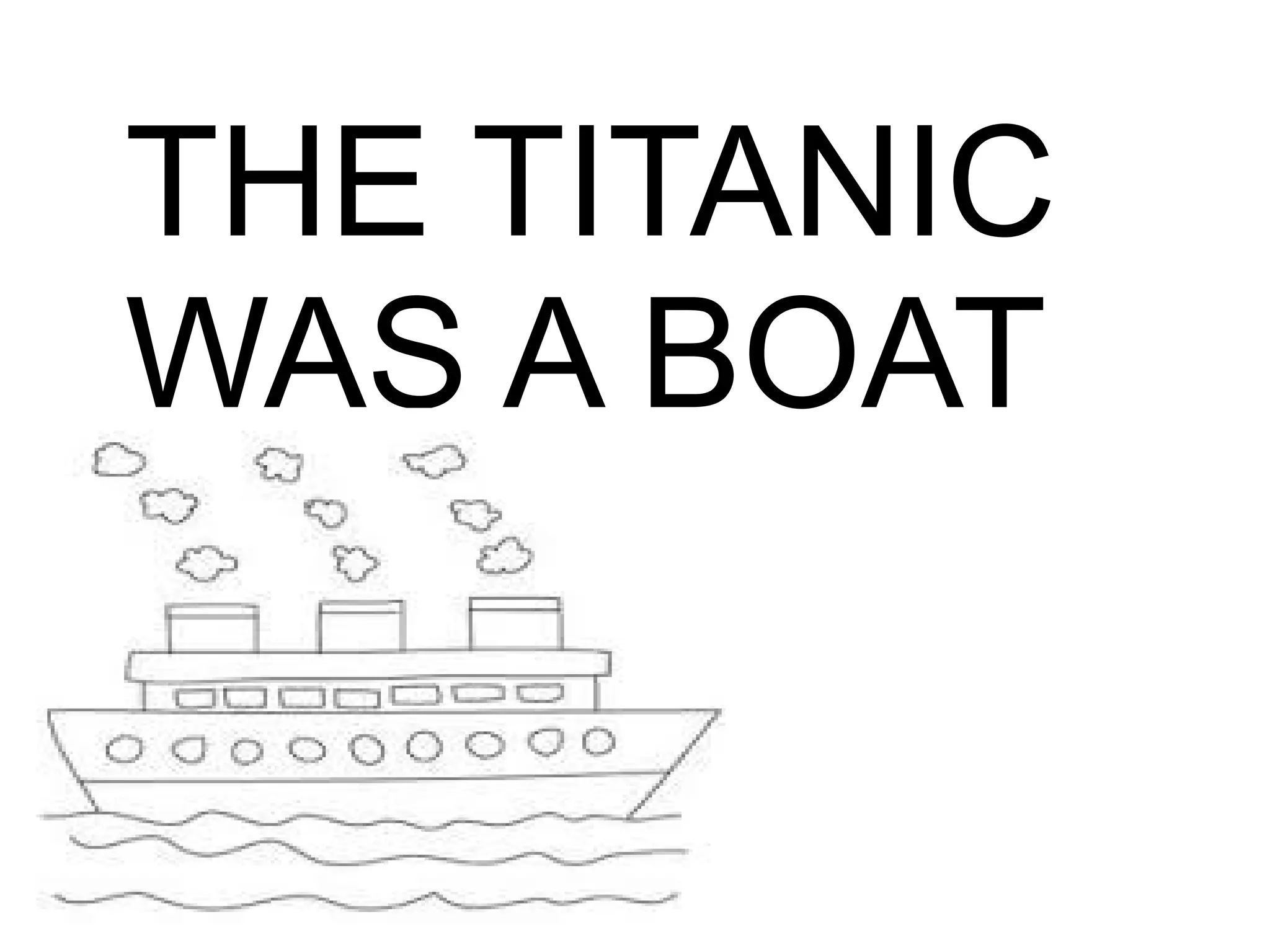THE TITANIC
WAS A BOAT