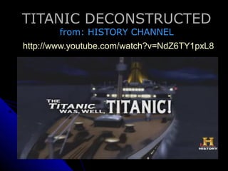 TITANIC DECONSTRUCTED
         from: HISTORY CHANNEL
http://www.youtube.com/watch?v=NdZ6TY1pxL8
 