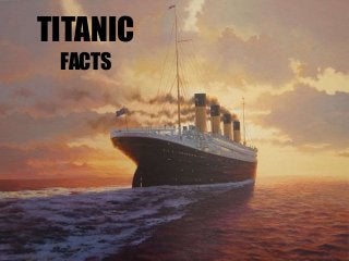 TITANIC 
FACTS 
 