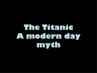 The Titanic
A modern day
   myth
 