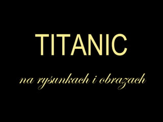 TITANIC
na rysunkach i obrazach
 