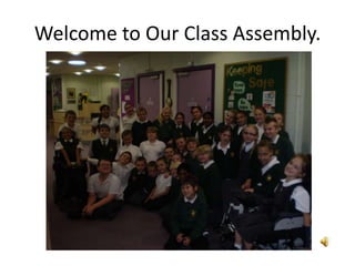 Welcome to Our Class Assembly. 