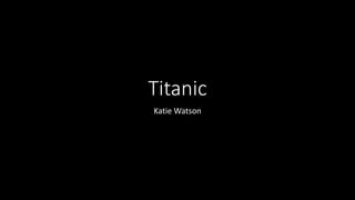 Titanic
Katie Watson
 