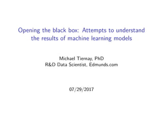 Opening the black box: Attempts to understand
the results of machine learning models
Michael Tiernay, PhD
R&D Data Scientist, Edmunds.com
07/29/2017
 