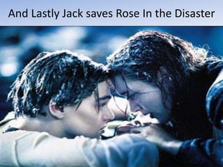 And Lastly Jack saves Rose In the Disaster 
 