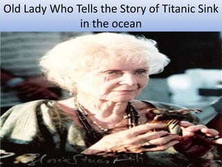 Old Lady Who Tells the Story of Titanic Sink 
in the ocean 
 