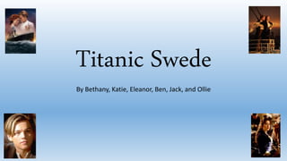 Titanic Swede
By Bethany, Katie, Eleanor, Ben, Jack, and Ollie
 
