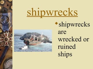 shipwrecks
     shipwrecks
      are
      wrecked or
      ruined
      ships
 