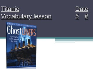 TitanicTitanic DateDate
Vocabulary lessonVocabulary lesson 55 ##
 